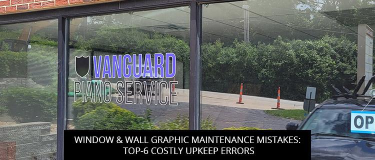 Window & Wall Graphic Maintenance Mistakes: Top-6 Costly Upkeep Errors