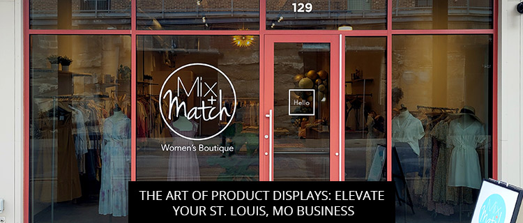 The Art Of Product Displays: Elevate Your St. Louis, MO Business