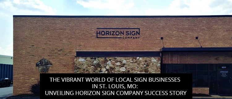 The Vibrant World of Local Sign Businesses in St. Louis, MO: Unveiling Horizon Sign Company Success Story