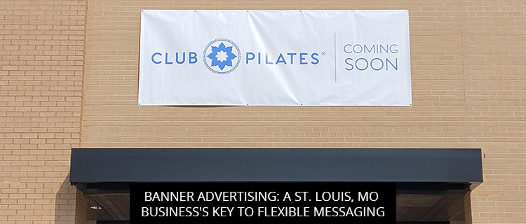 Banner Advertising: A St. Louis, MO Business's Key to Flexible Messaging