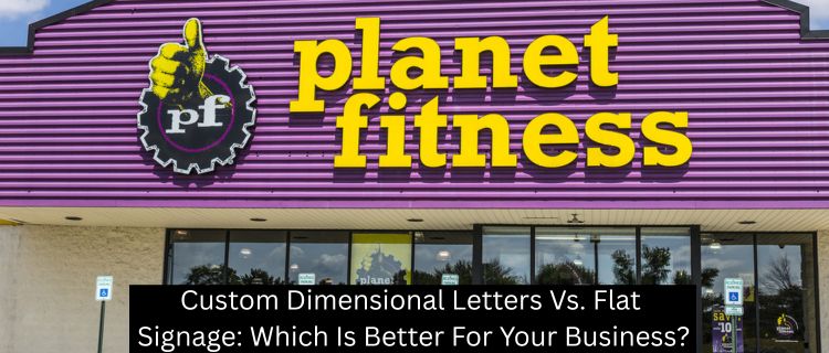 Custom Dimensional Letters Vs. Flat Signage: Which Is Better For Your Business?