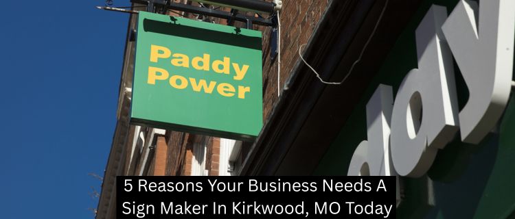 5 Reasons Your Business Needs A Sign Maker In Kirkwood, MO Today