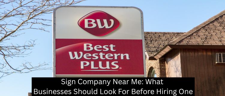 Sign Company Near Me: What Businesses Should Look For Before Hiring One